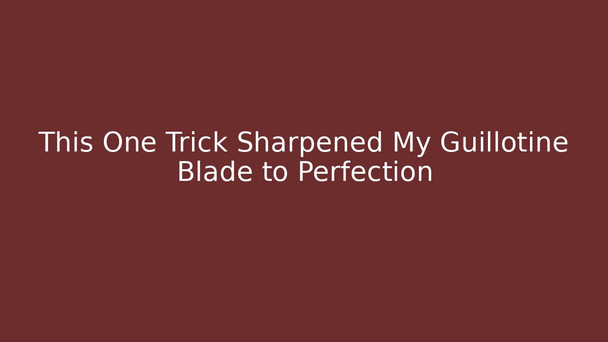 This One Trick Sharpened My Guillotine Blade to Perfection