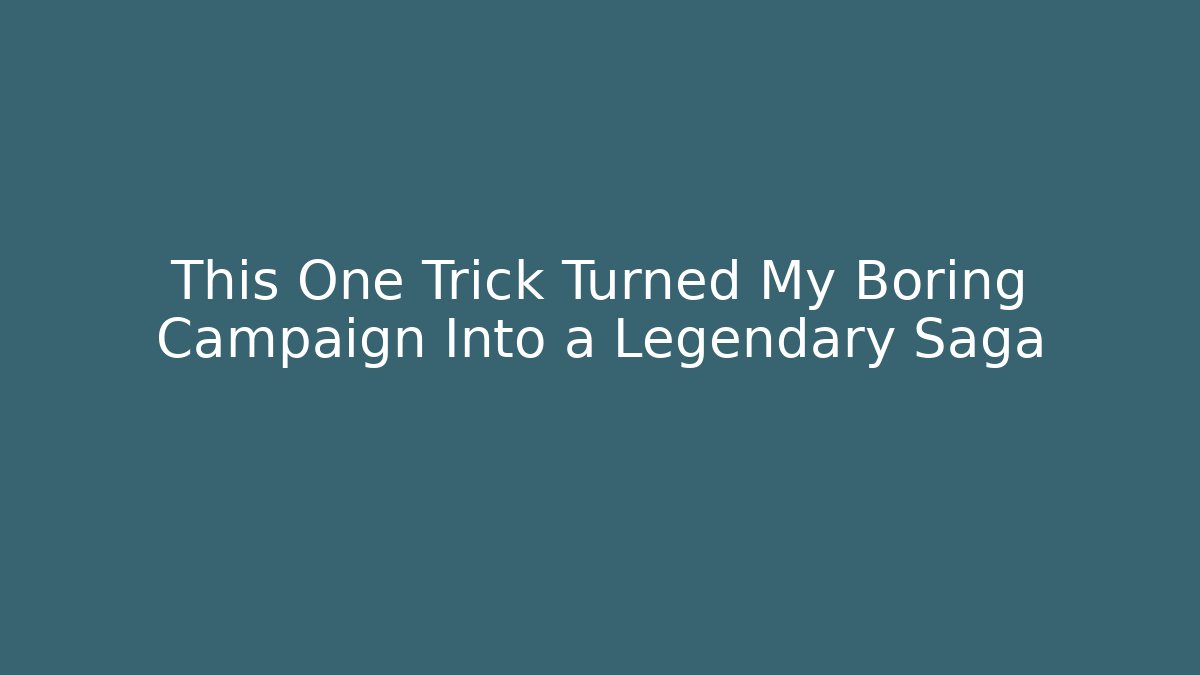 This One Trick Turned My Boring Campaign Into a Legendary Saga