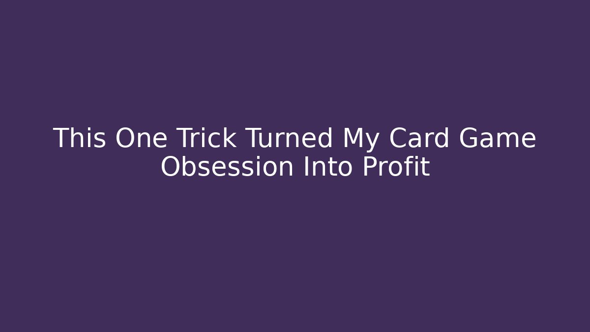 This One Trick Turned My Card Game Obsession Into Profit