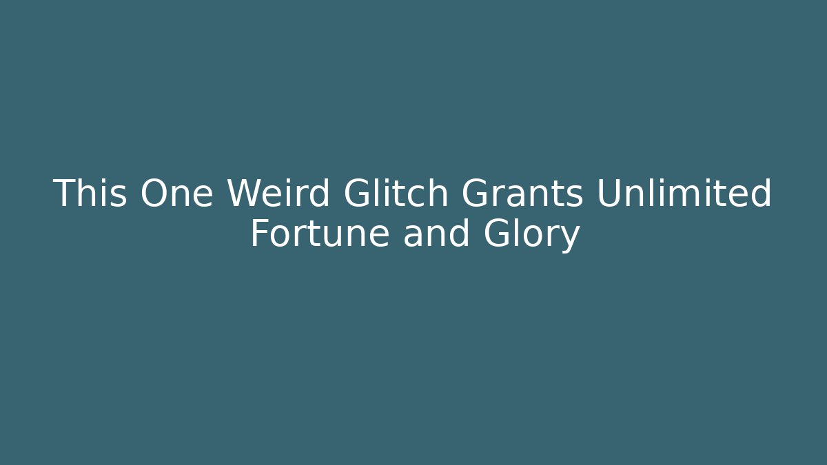 This One Weird Glitch Grants Unlimited Fortune and Glory