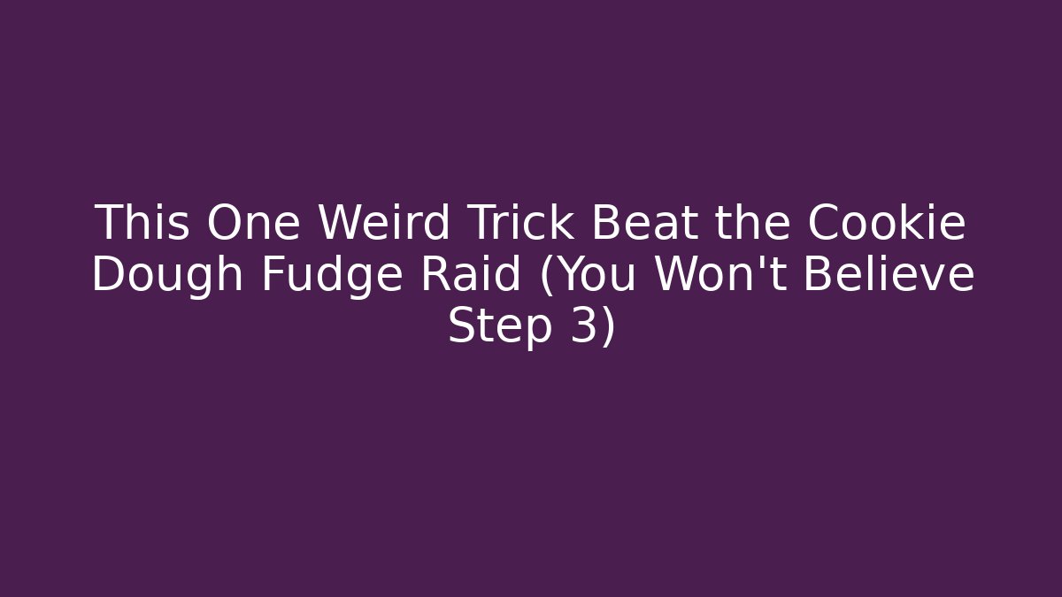 This One Weird Trick Beat the Cookie Dough Fudge Raid (You Won't Believe Step 3)