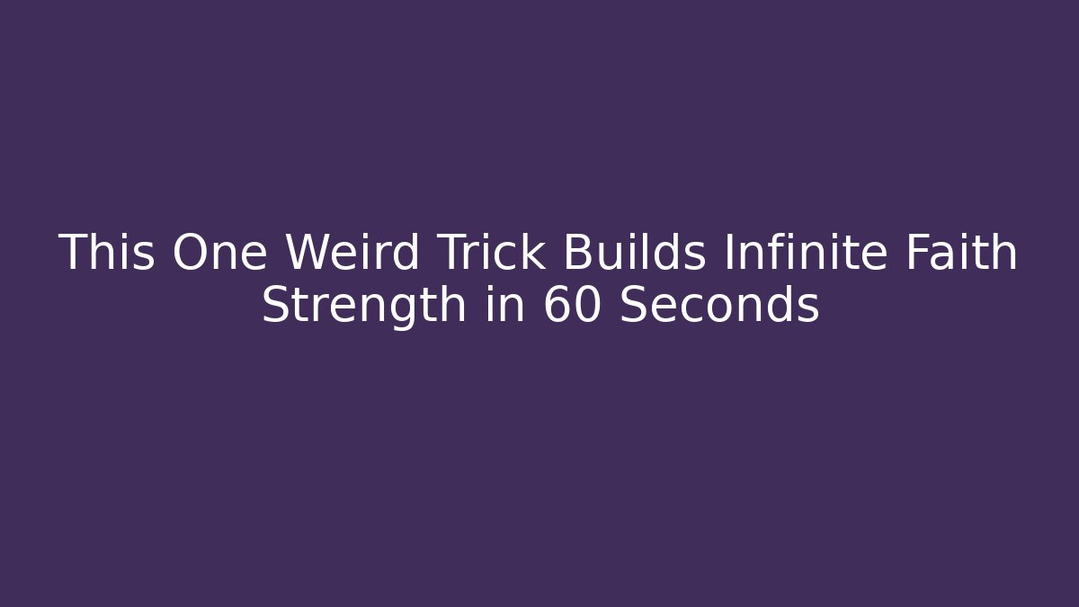 This One Weird Trick Builds Infinite Faith Strength in 60 Seconds