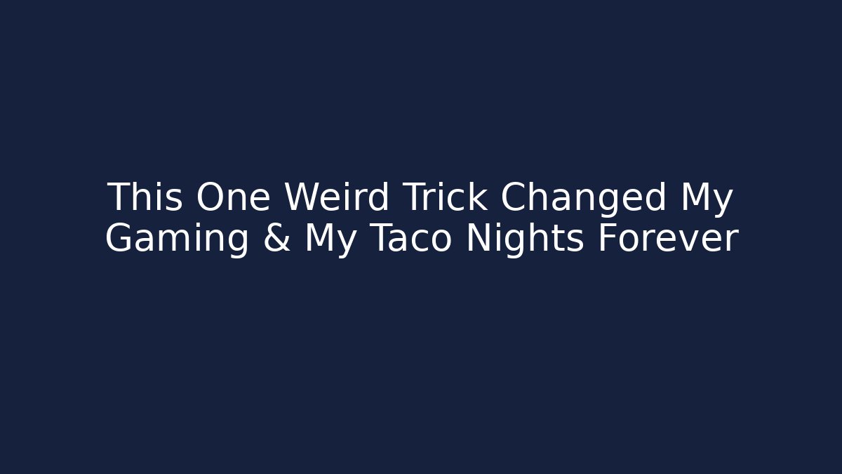 This One Weird Trick Changed My Gaming & My Taco Nights Forever