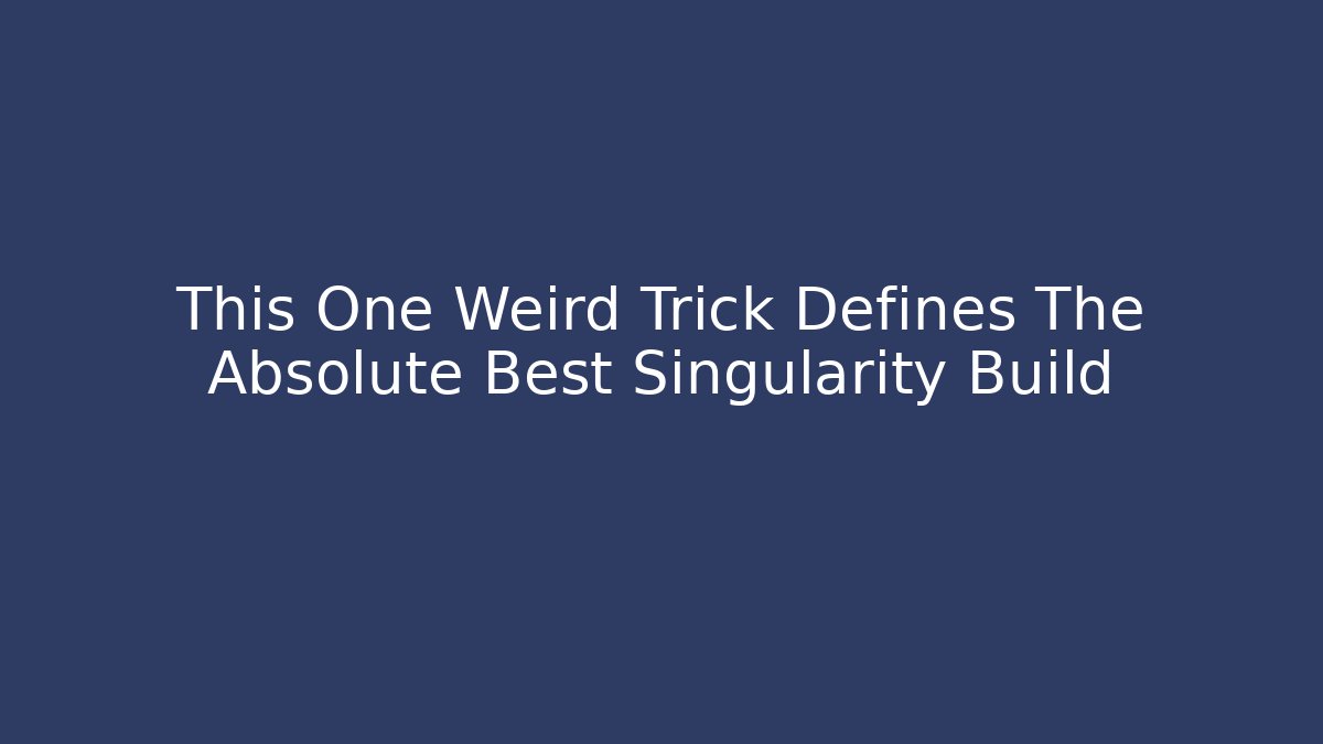 This One Weird Trick Defines The Absolute Best Singularity Build
