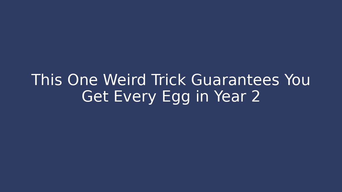 This One Weird Trick Guarantees You Get Every Egg in Year 2
