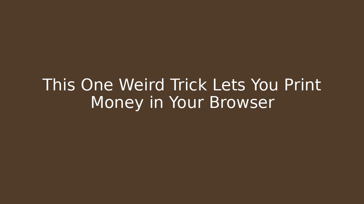 This One Weird Trick Lets You Print Money in Your Browser