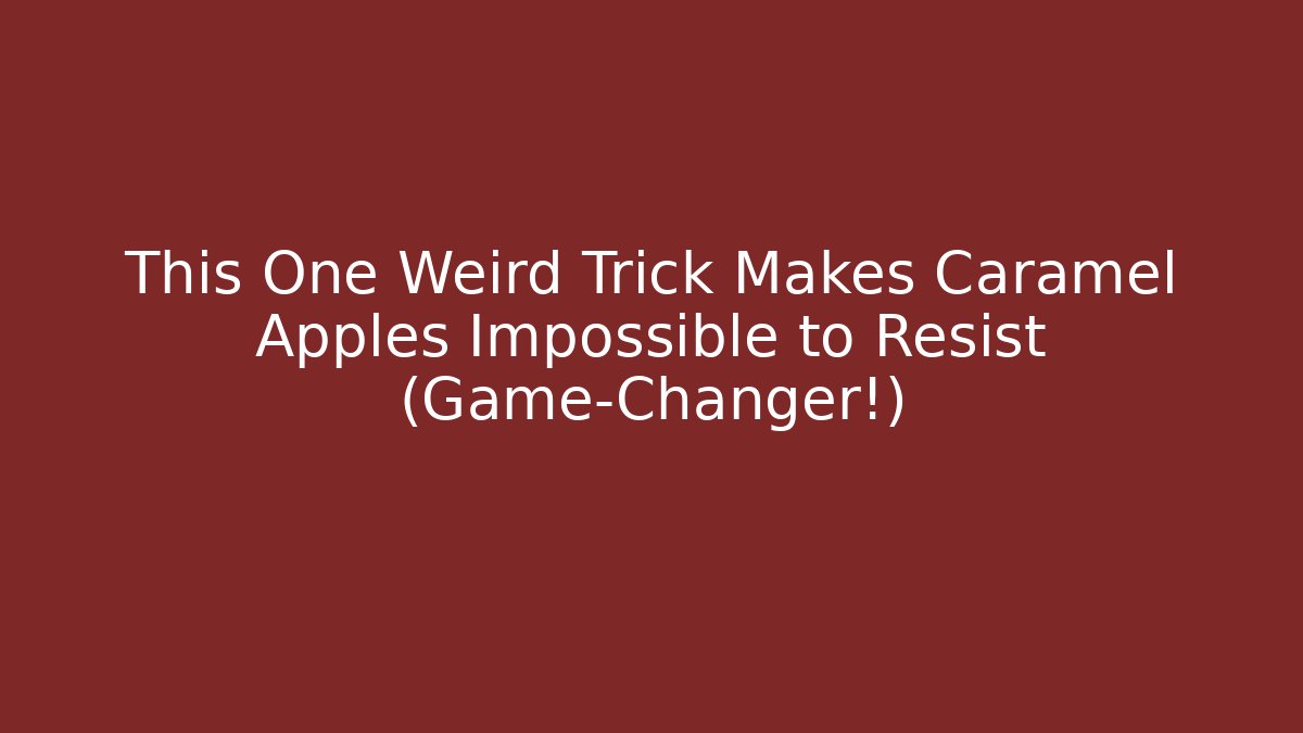This One Weird Trick Makes Caramel Apples Impossible to Resist (Game-Changer!)