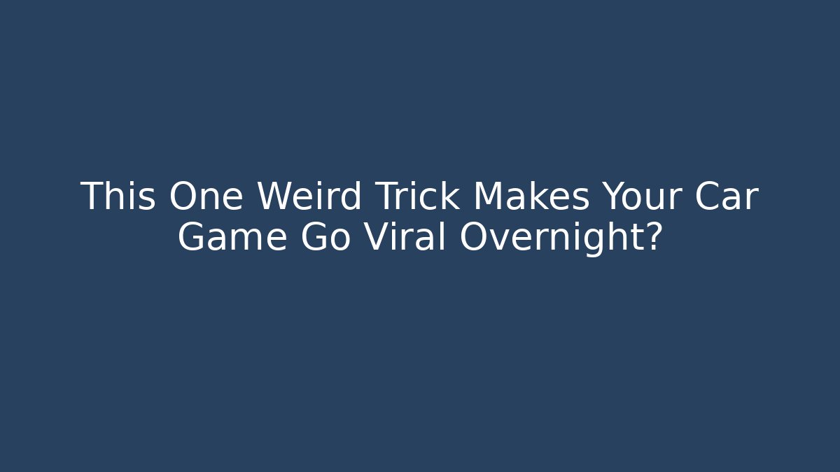 This One Weird Trick Makes Your Car Game Go Viral Overnight?
