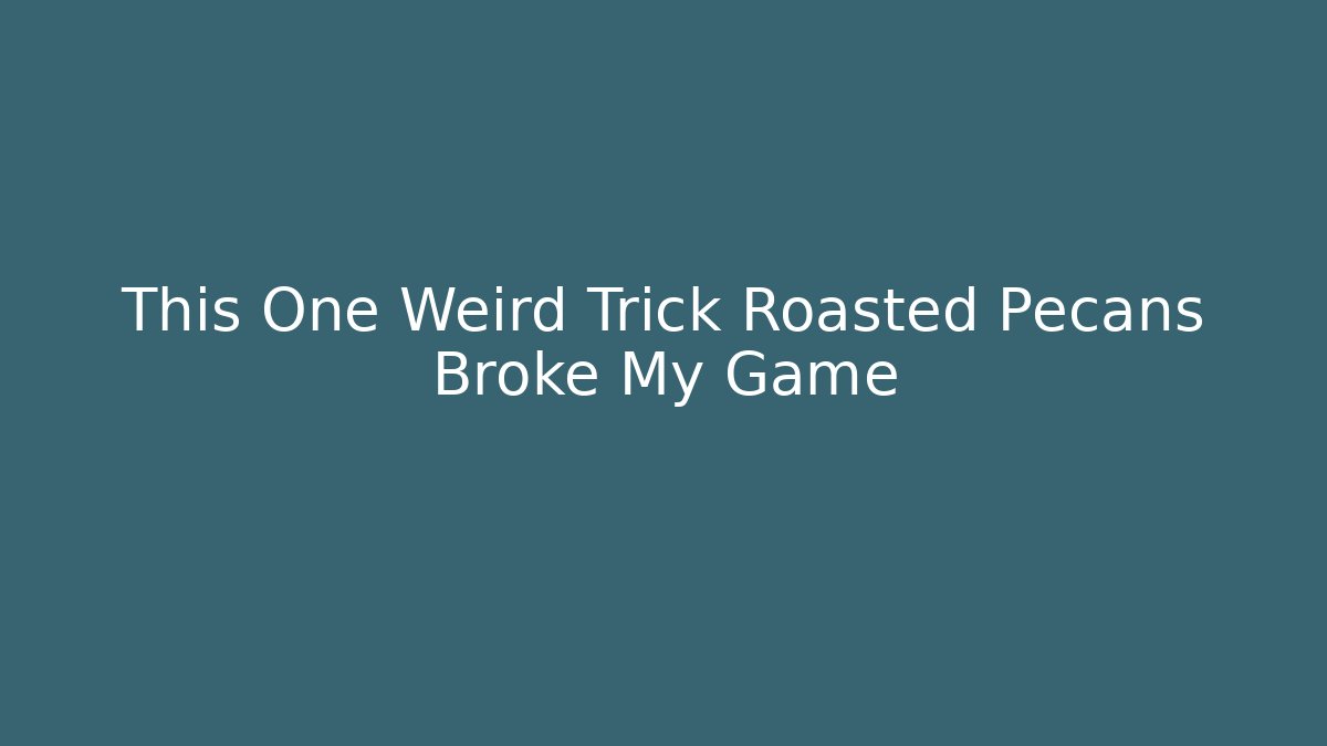 This One Weird Trick Roasted Pecans Broke My Game