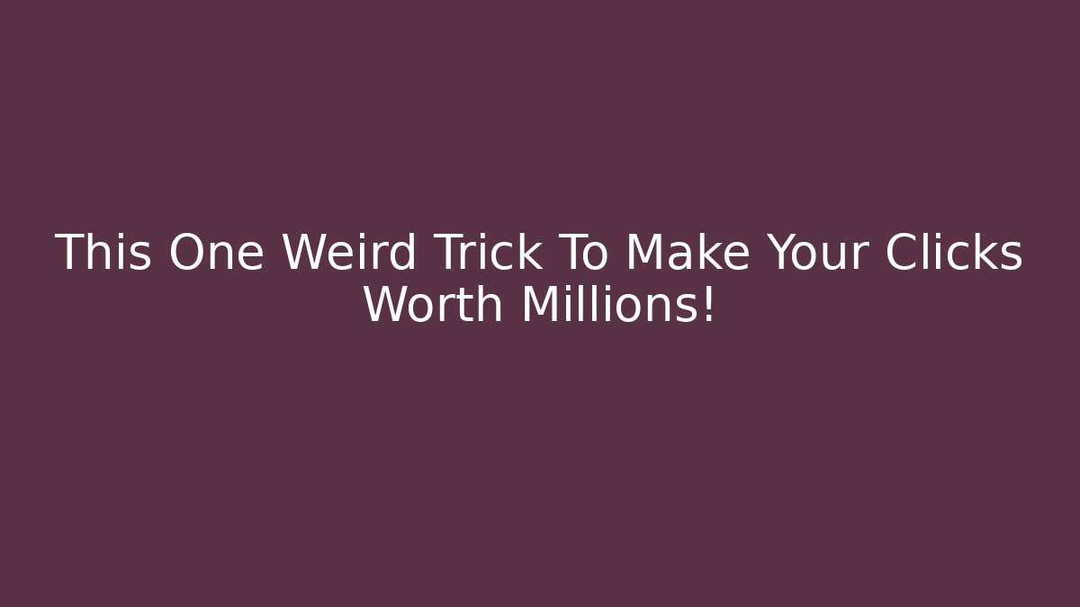 This One Weird Trick To Make Your Clicks Worth Millions!