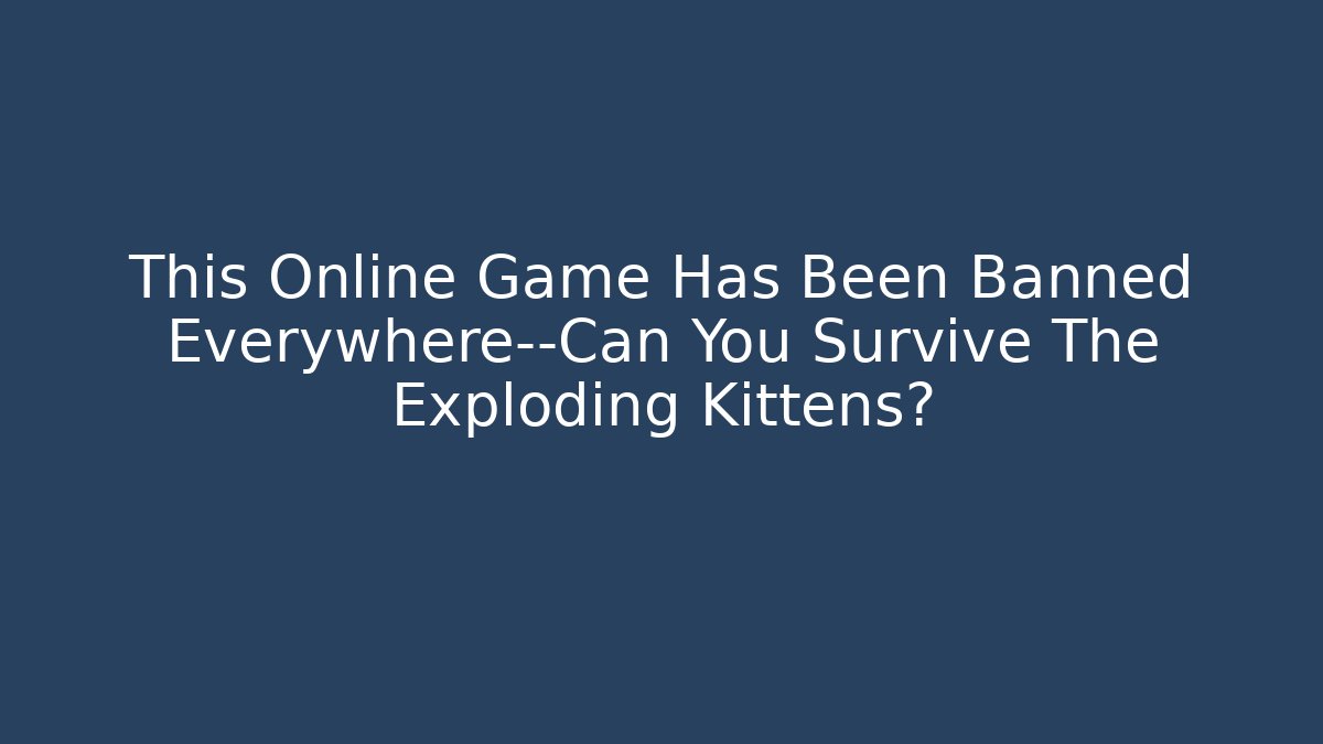 This Online Game Has Been Banned Everywhere—Can You Survive The Exploding Kittens? - Vintage E-Juice