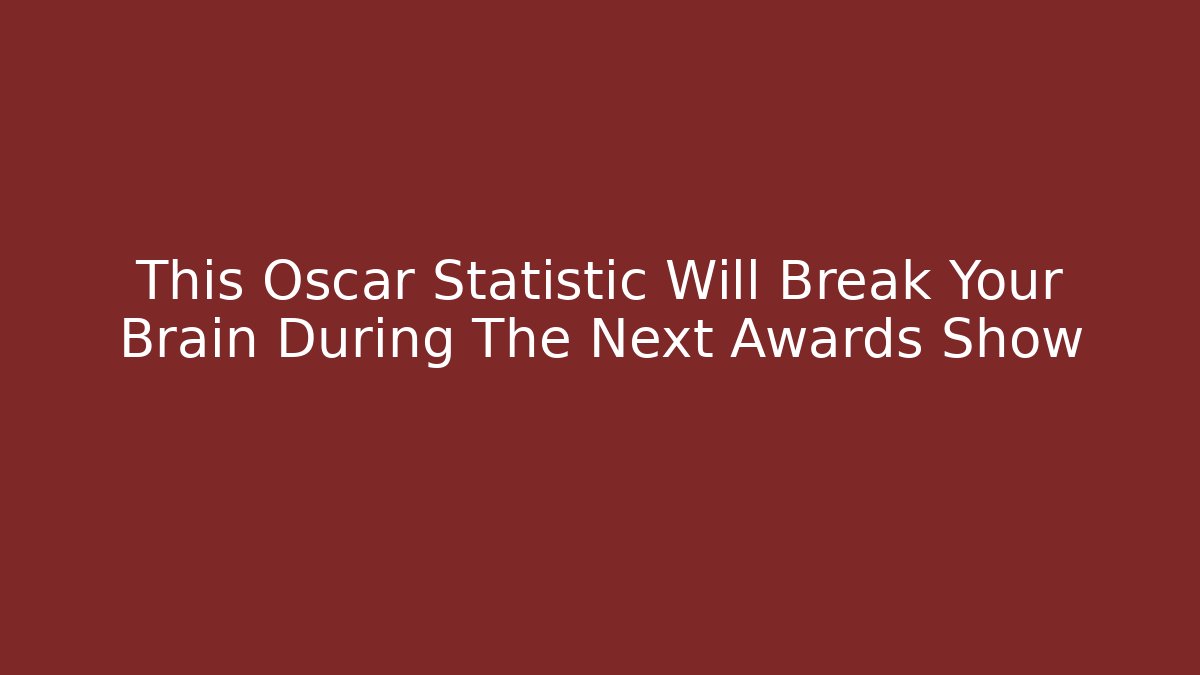 This Oscar Statistic Will Break Your Brain During The Next Awards Show