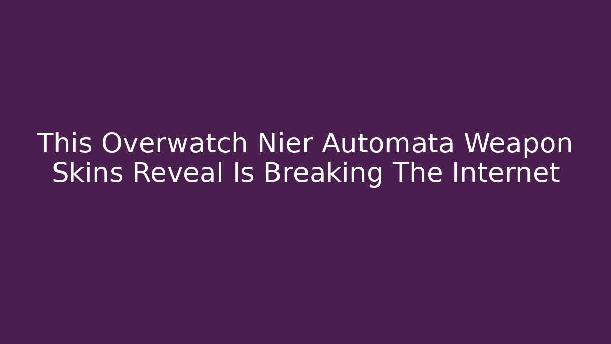 This Overwatch Nier Automata Weapon Skins Reveal Is Breaking The Internet