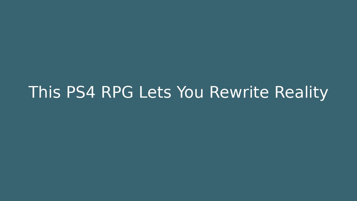 This PS4 RPG Lets You Rewrite Reality