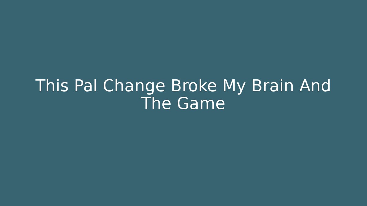 This Pal Change Broke My Brain And The Game