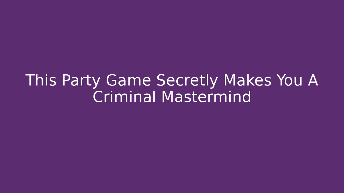 This Party Game Secretly Makes You A Criminal Mastermind
