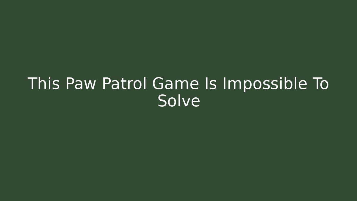 This Paw Patrol Game Is Impossible To Solve