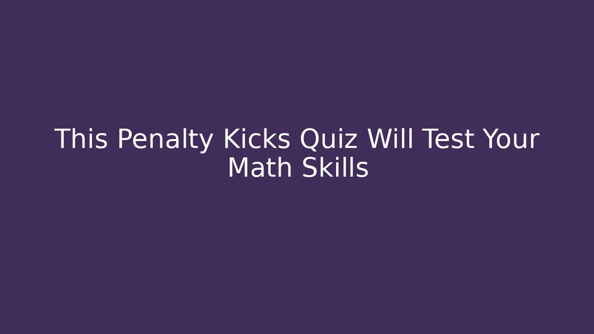 This Penalty Kicks Quiz Will Test Your Math Skills