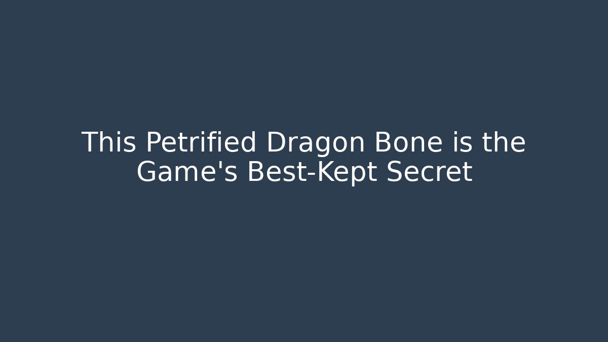 This Petrified Dragon Bone is the Game's Best-Kept Secret
