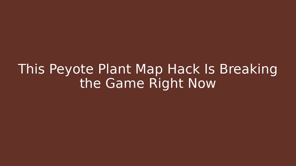 This Peyote Plant Map Hack Is Breaking the Game Right Now - Vintage E-Juice