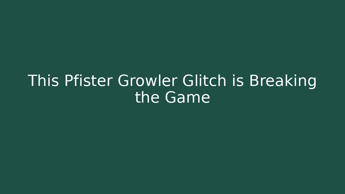 This Pfister Growler Glitch is Breaking the Game