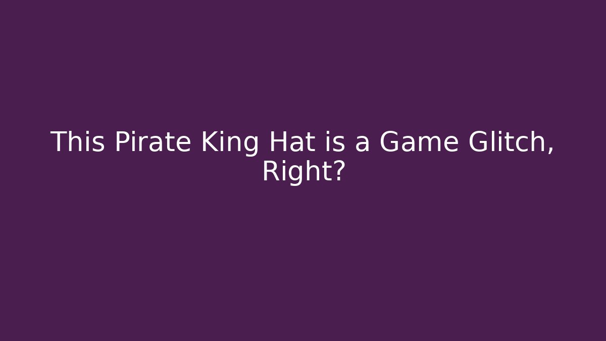 This Pirate King Hat is a Game Glitch, Right?