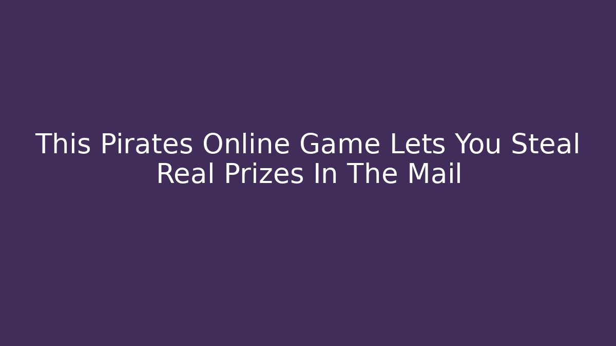 This Pirates Online Game Lets You Steal Real Prizes In The Mail