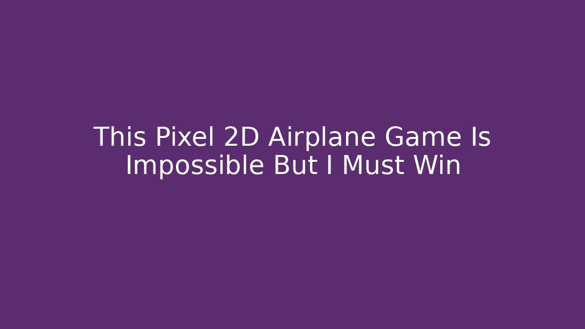 This Pixel 2D Airplane Game Is Impossible But I Must Win