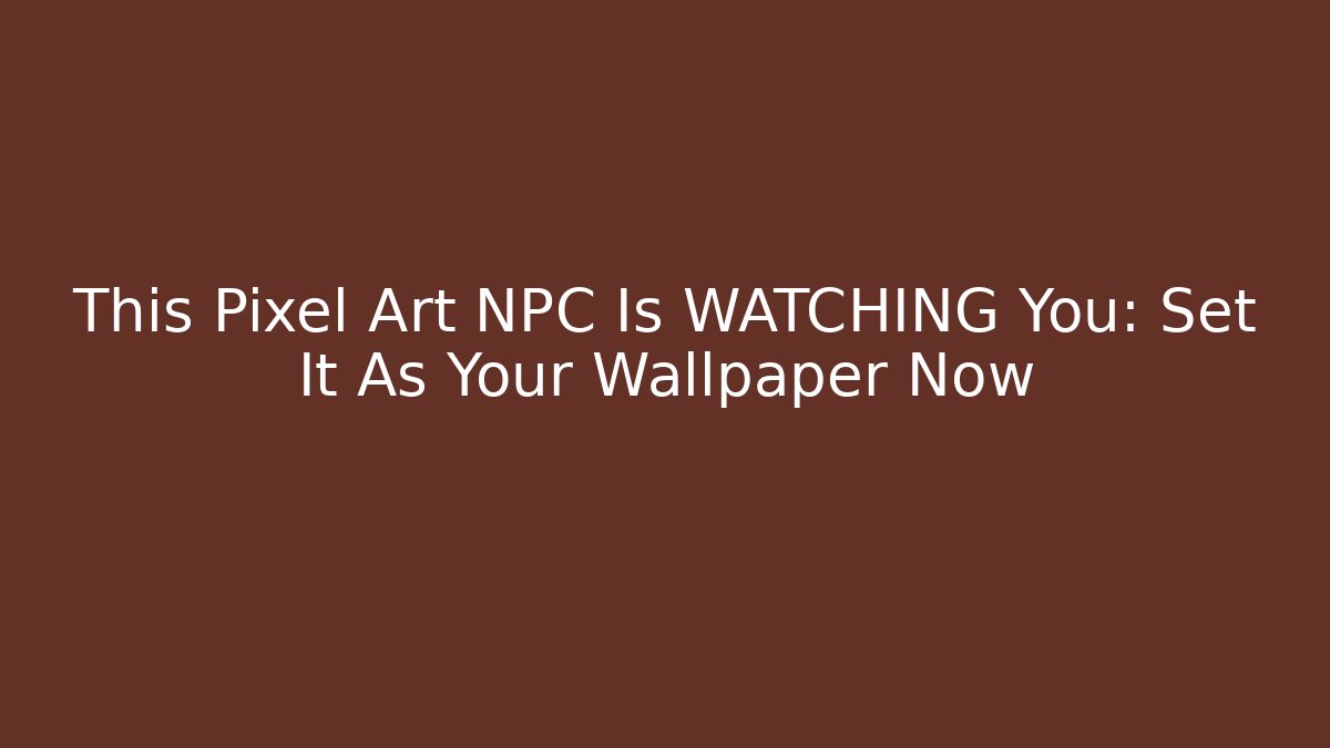 This Pixel Art NPC Is WATCHING You: Set It As Your Wallpaper Now
