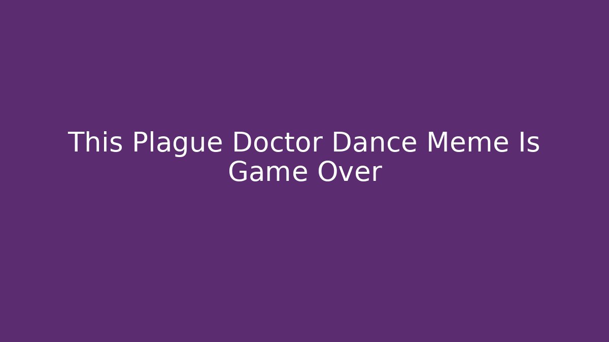 This Plague Doctor Dance Meme Is Game Over