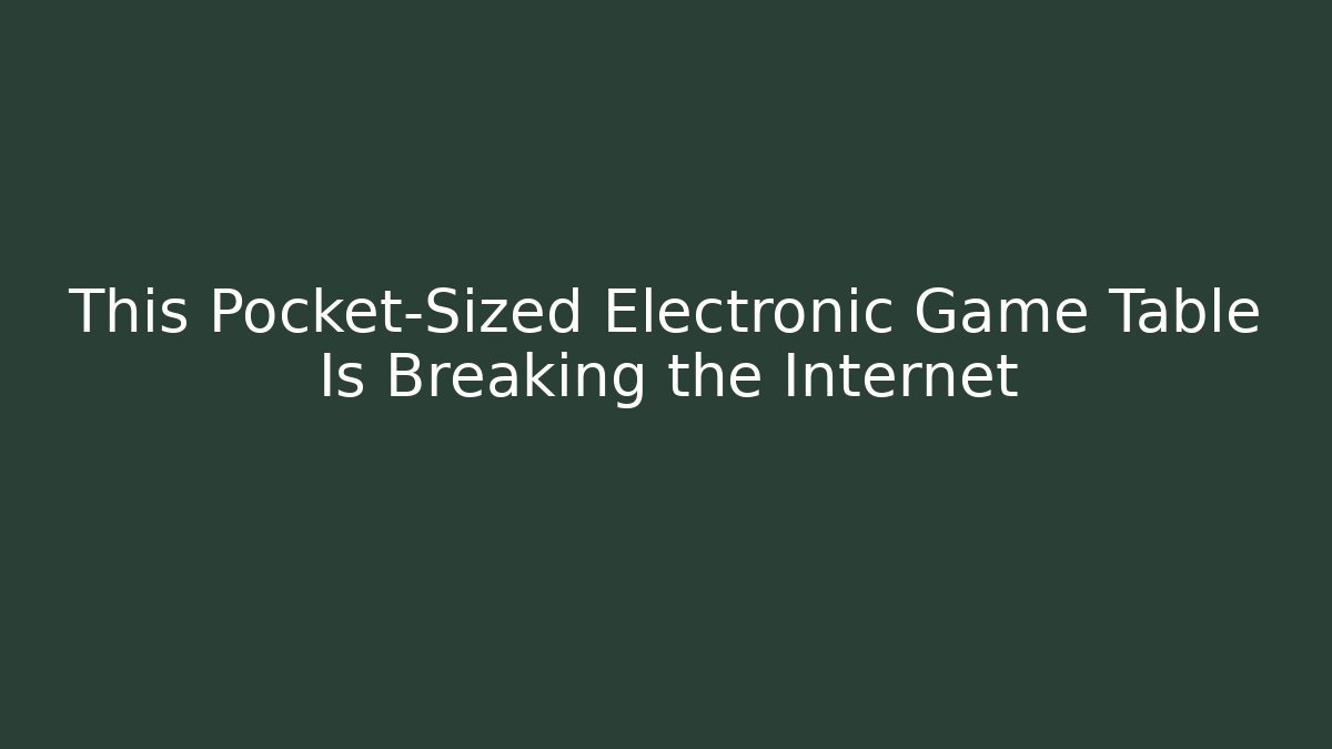 This Pocket-Sized Electronic Game Table Is Breaking the Internet - Vintage E-Juice