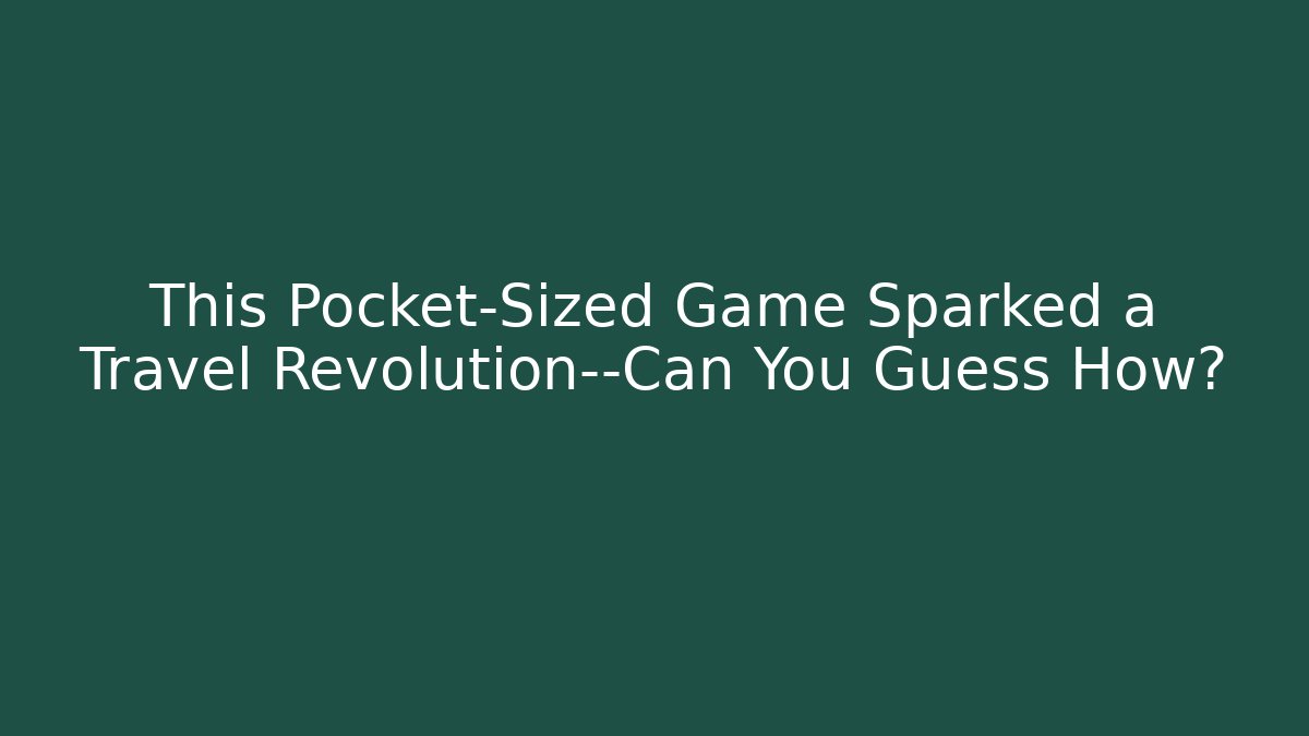 This Pocket-Sized Game Sparked a Travel Revolution—Can You Guess How?