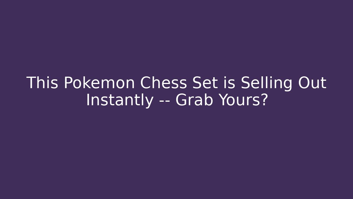This Pokémon Chess Set is Selling Out Instantly — Grab Yours?