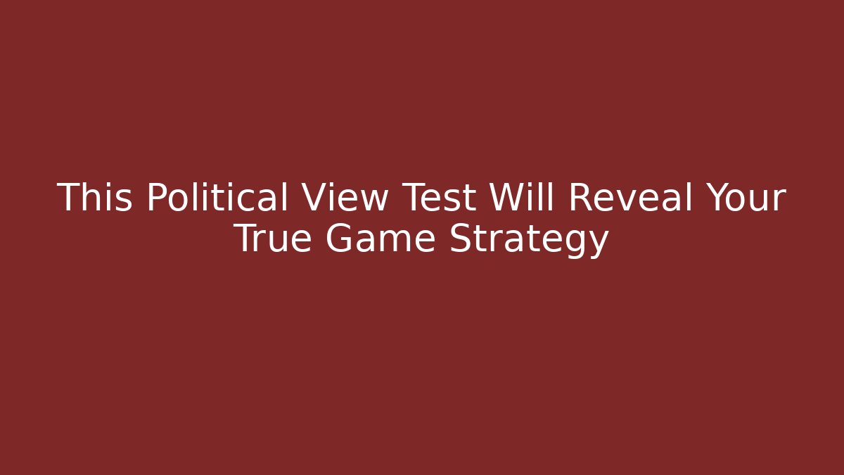 This Political View Test Will Reveal Your True Game Strategy