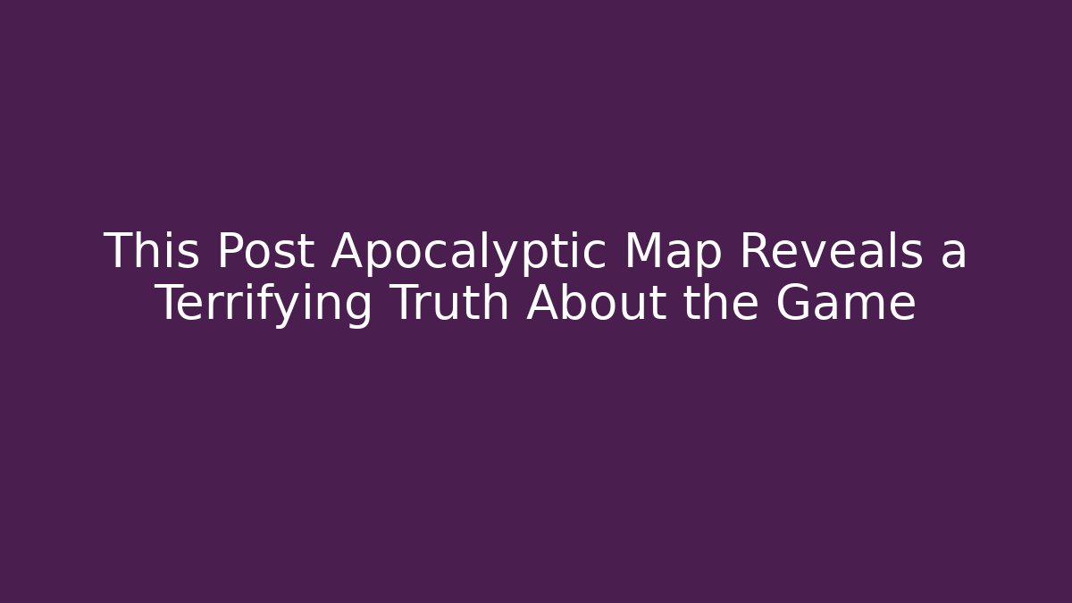 This Post Apocalyptic Map Reveals a Terrifying Truth About the Game