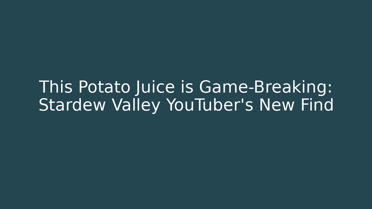 This Potato Juice is Game-Breaking: Stardew Valley YouTuber's New Find