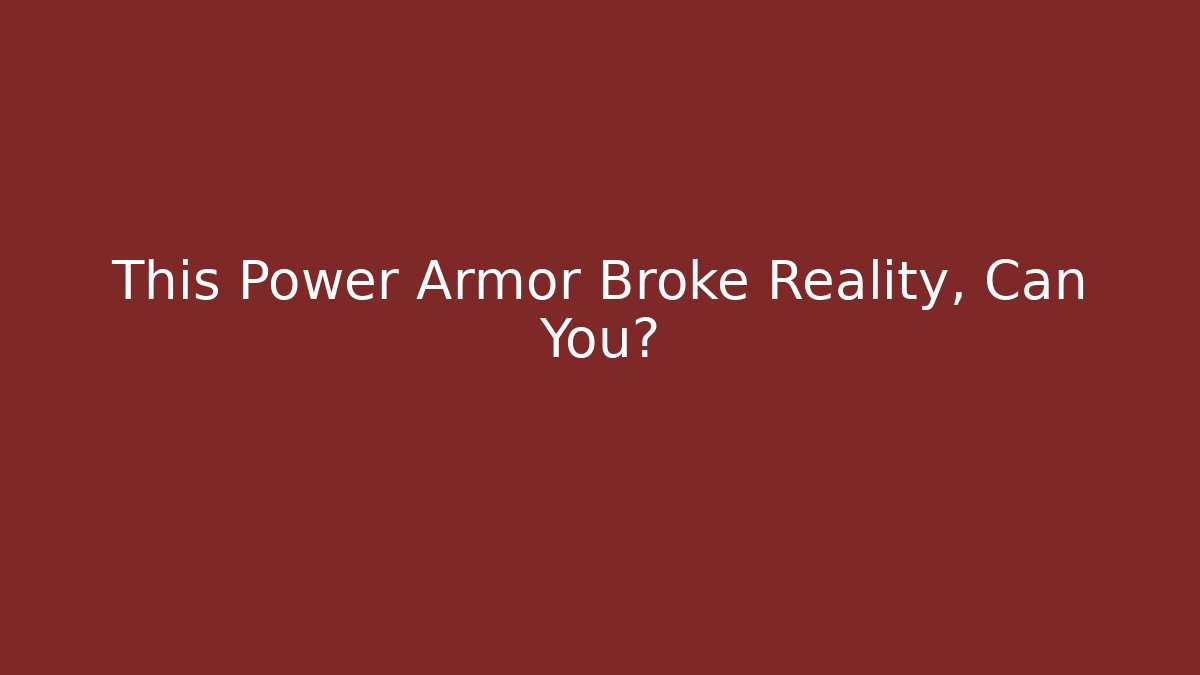 This Power Armor Broke Reality, Can You?
