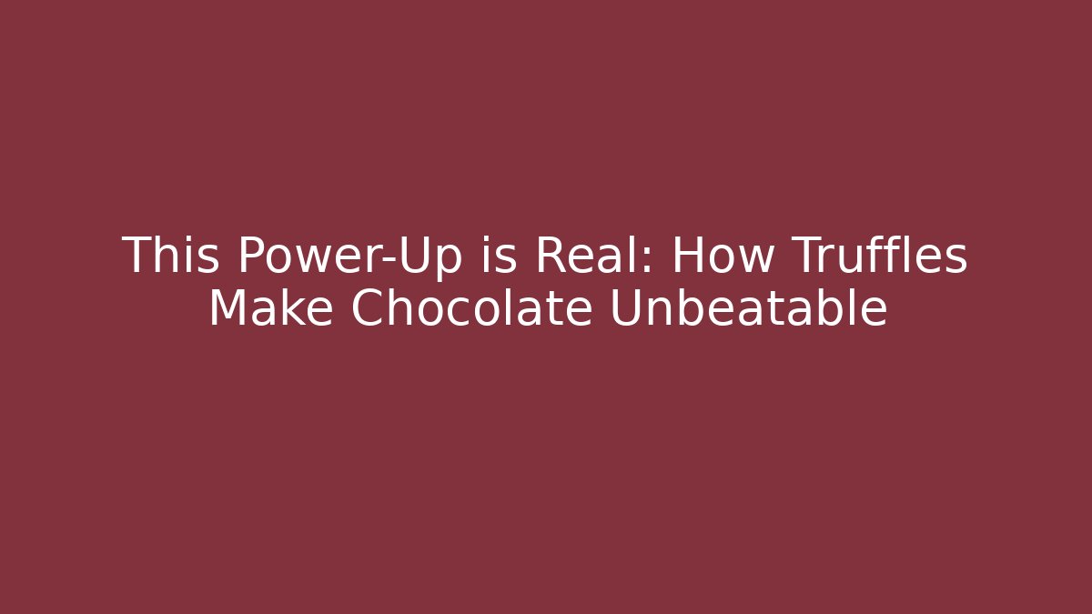 This Power-Up is Real: How Truffles Make Chocolate Unbeatable