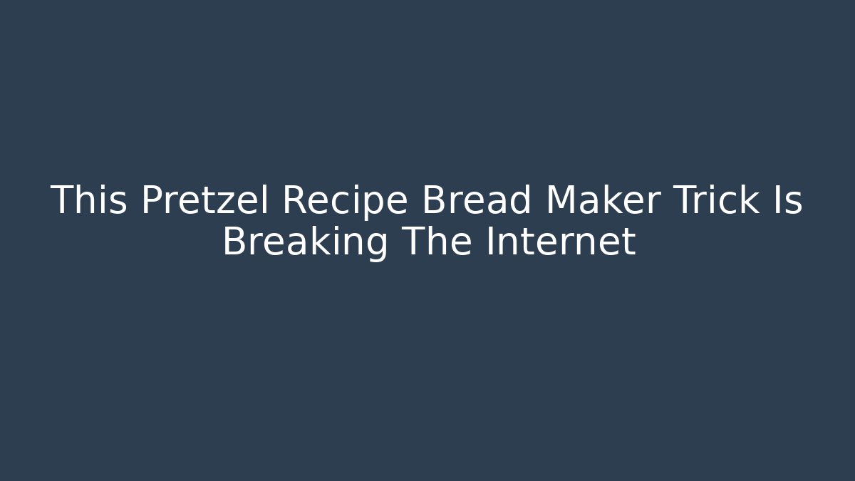 This Pretzel Recipe Bread Maker Trick Is Breaking The Internet