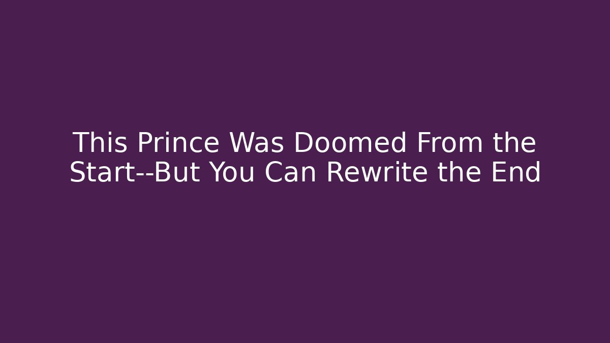 This Prince Was Doomed From the Start—But You Can Rewrite the End