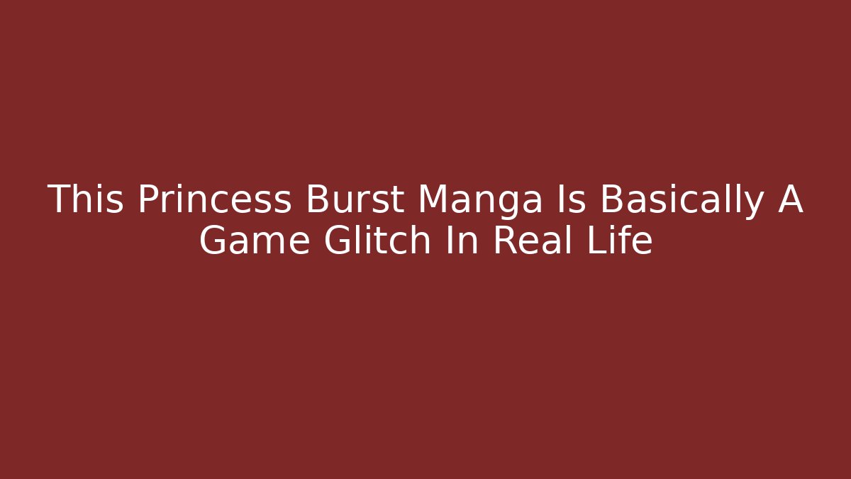 This Princess Burst Manga Is Basically A Game Glitch In Real Life