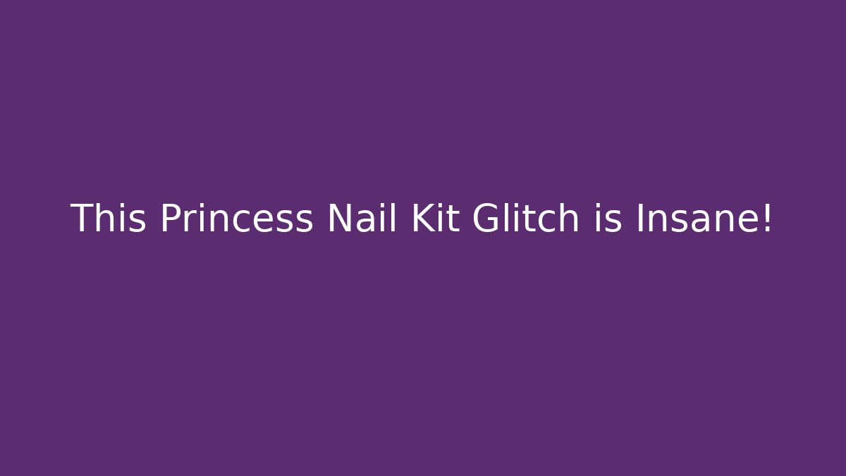 This Princess Nail Kit Glitch is Insane!