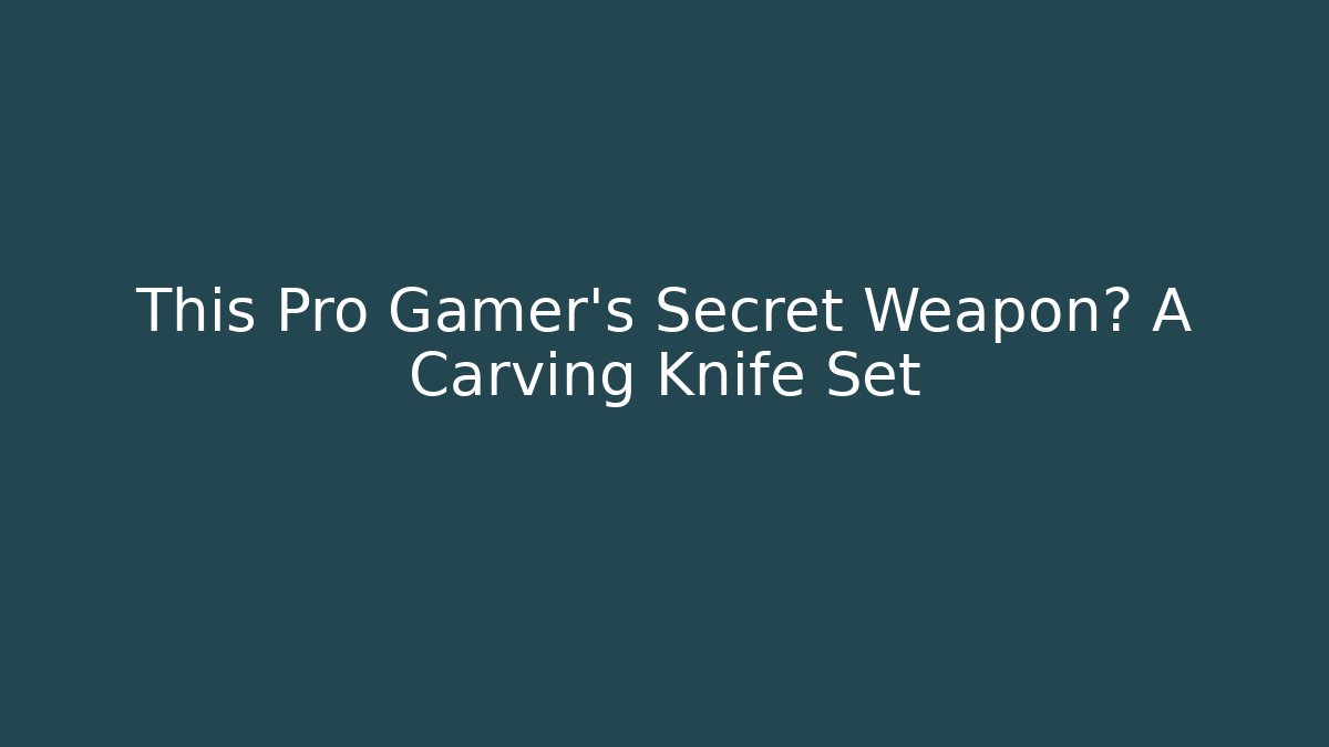 This Pro Gamer's Secret Weapon? A Carving Knife Set