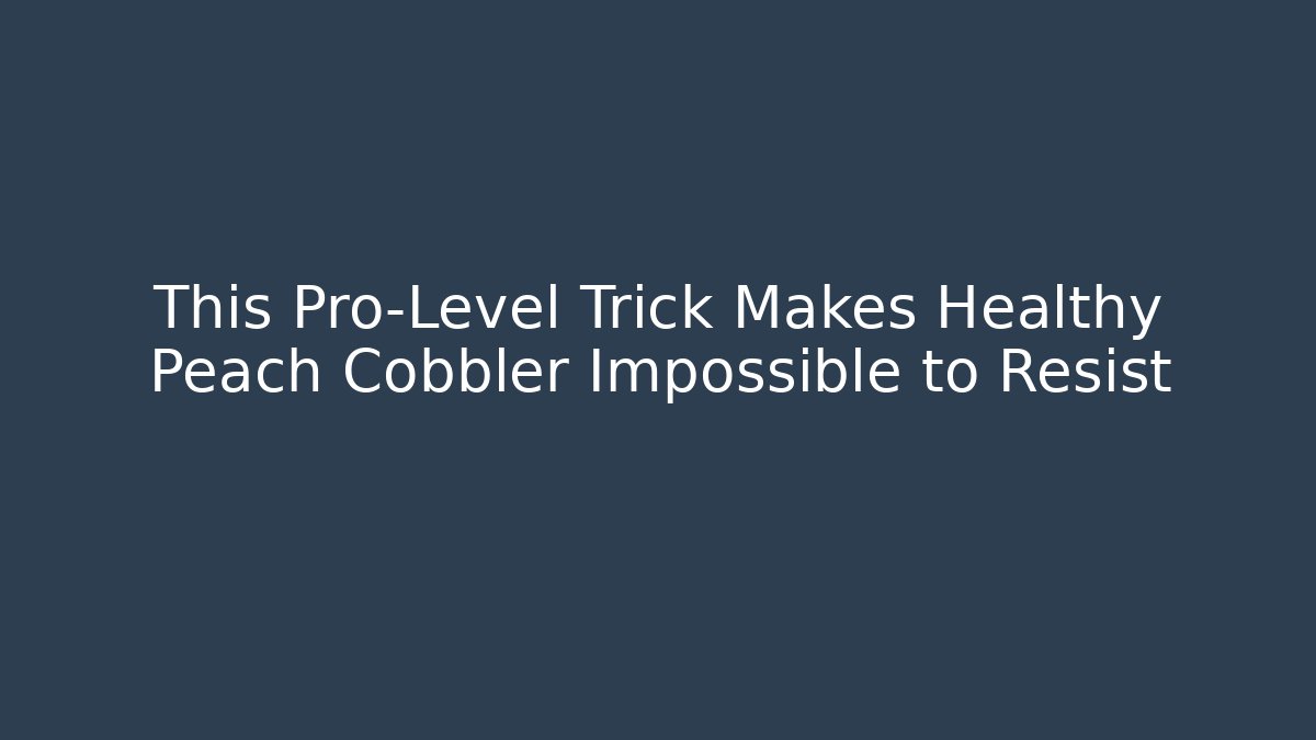 This Pro-Level Trick Makes Healthy Peach Cobbler Impossible to Resist