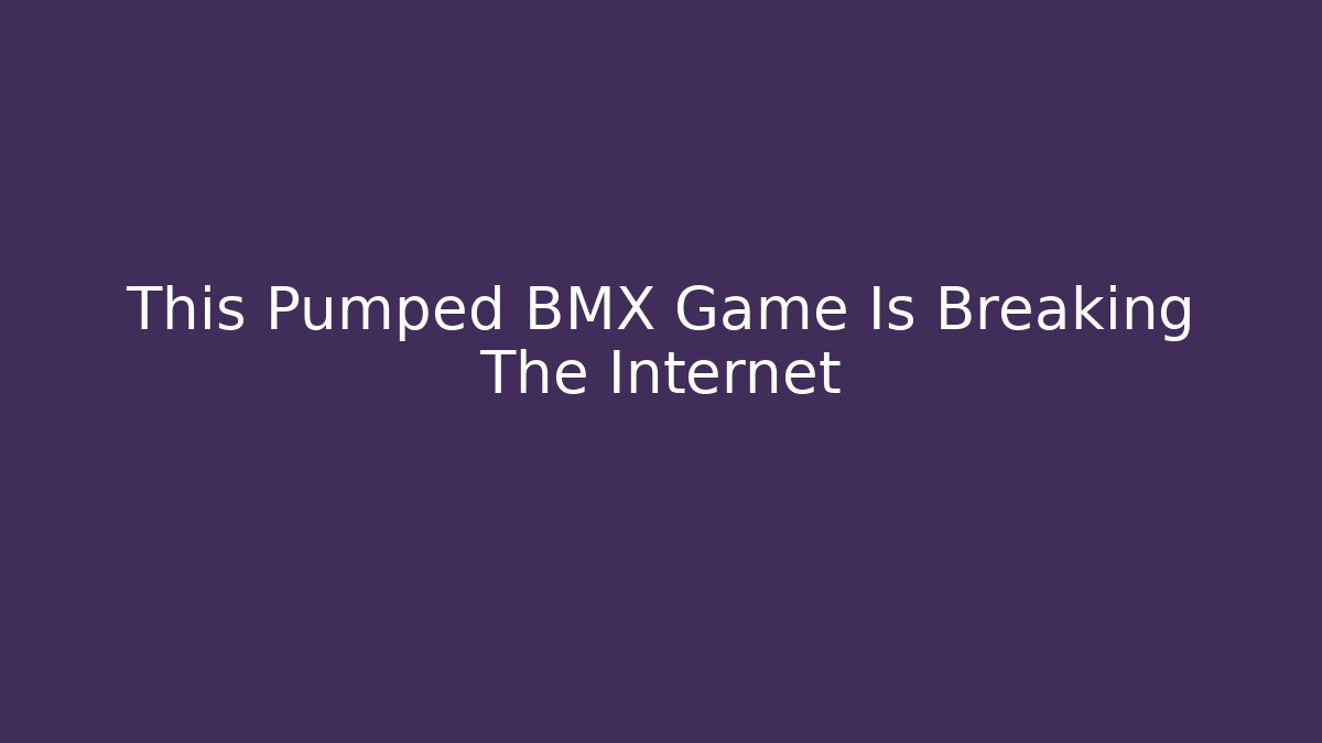 This Pumped BMX Game Is Breaking The Internet - Vintage E-Juice