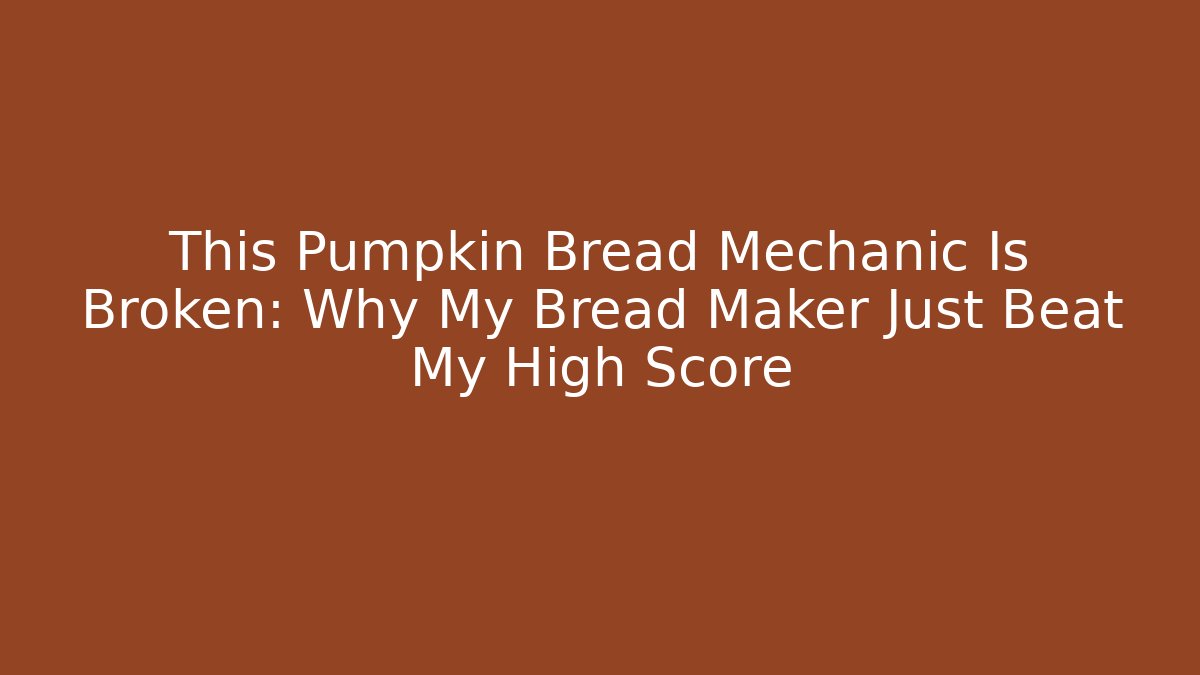 This Pumpkin Bread Mechanic Is Broken: Why My Bread Maker Just Beat My High Score - Vintage E-Juice