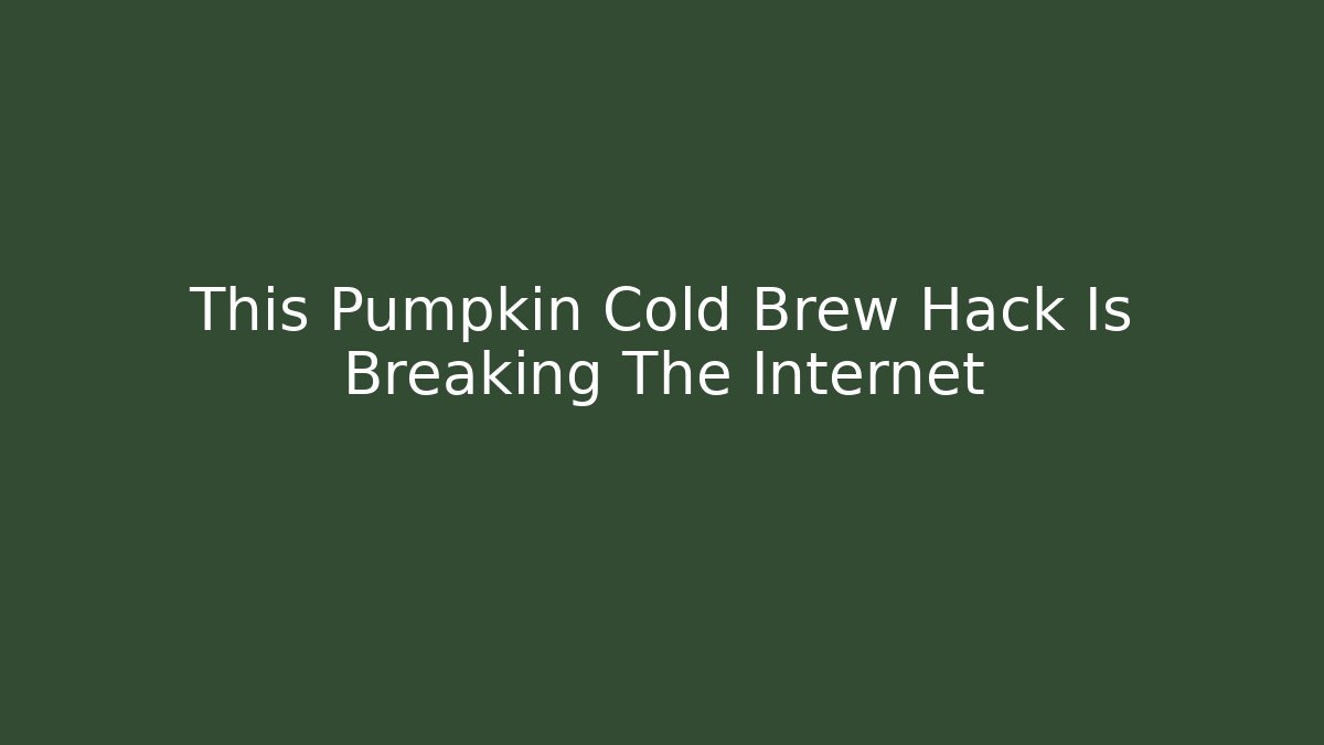 This Pumpkin Cold Brew Hack Is Breaking The Internet