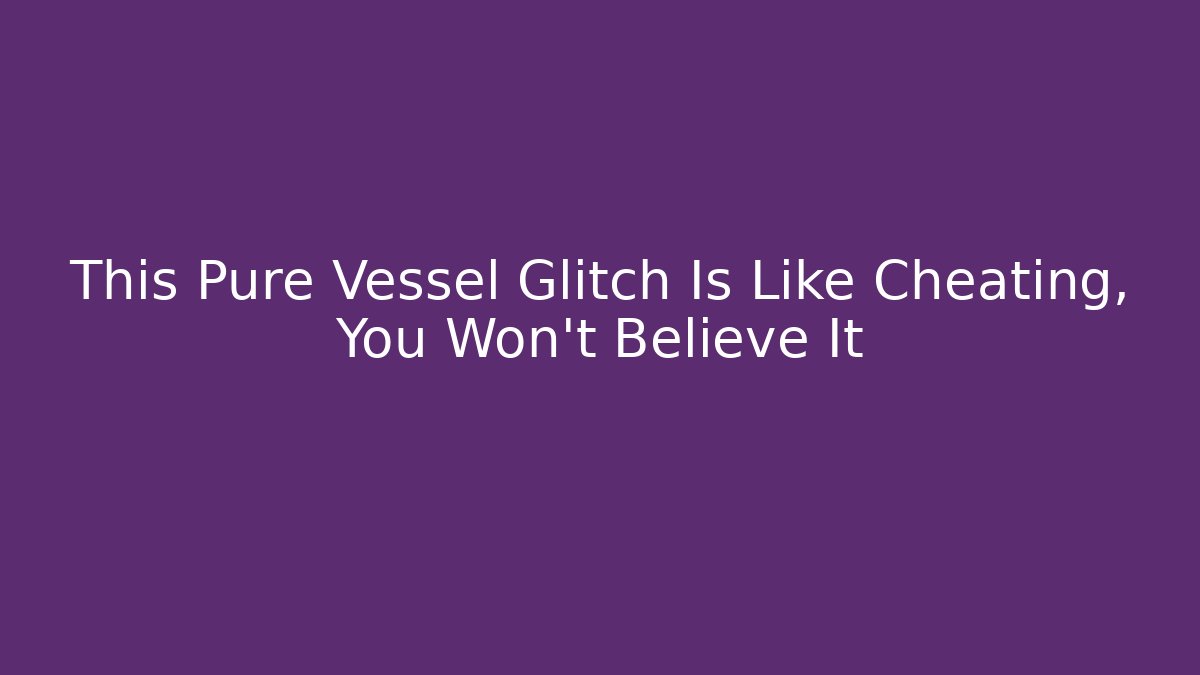 This Pure Vessel Glitch Is Like Cheating, You Won't Believe It