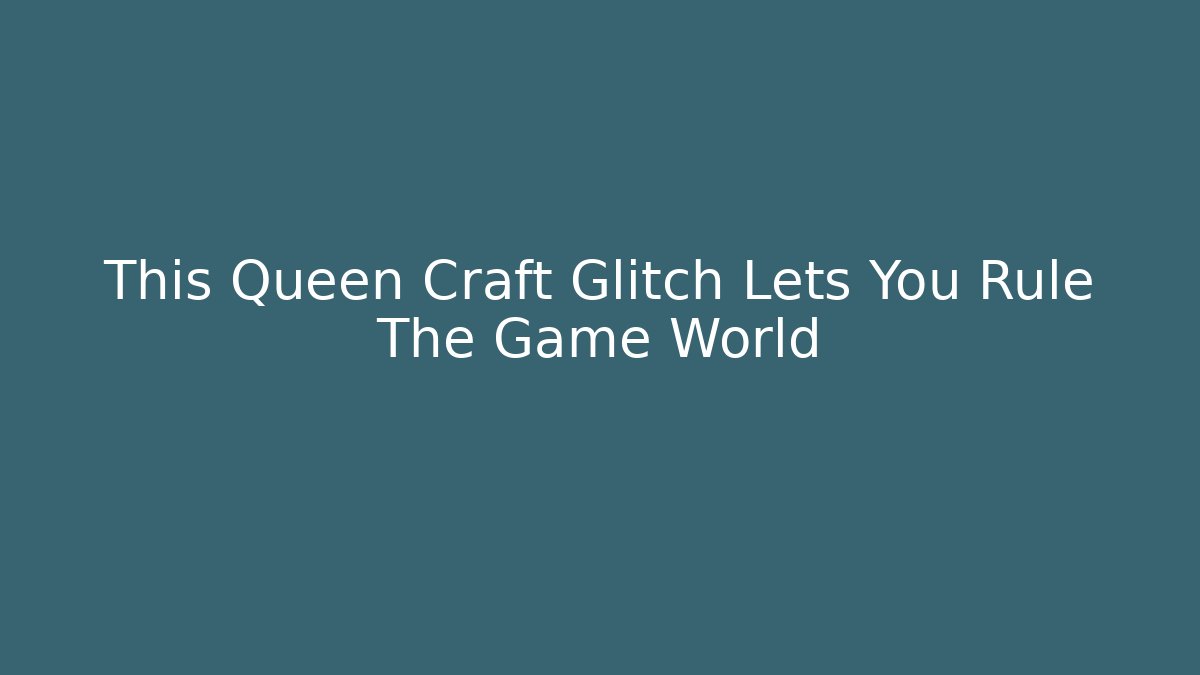 This Queen Craft Glitch Lets You Rule The Game World