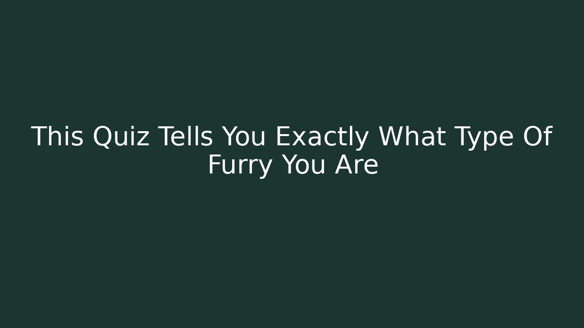 This Quiz Tells You Exactly What Type Of Furry You Are